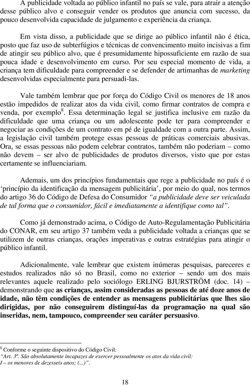 Em vista disso, a publicidade que se dirige ao público infantil não é ética, posto que faz uso de subterfúgios e técnicas de convencimento muito incisivas a fim de atingir seu público alvo, que é