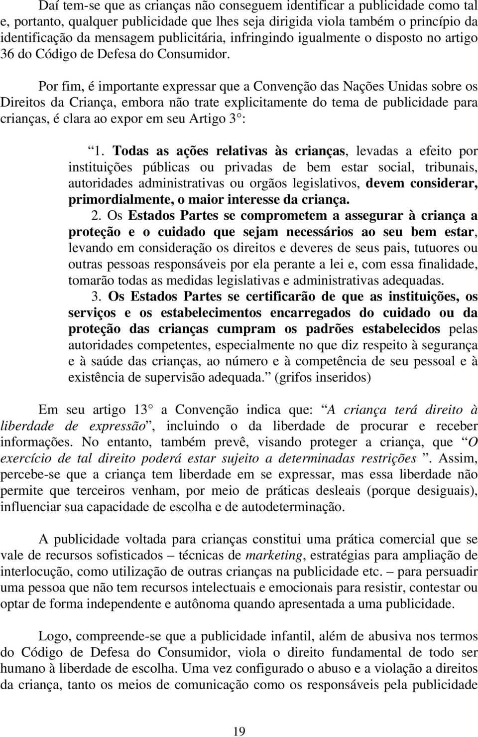 Por fim, é importante expressar que a Convenção das Nações Unidas sobre os Direitos da Criança, embora não trate explicitamente do tema de publicidade para crianças, é clara ao expor em seu Artigo 3