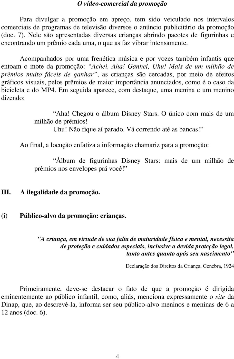 Acompanhados por uma frenética música e por vozes também infantis que entoam o mote da promoção: Achei, Aha! Ganhei, Uhu!