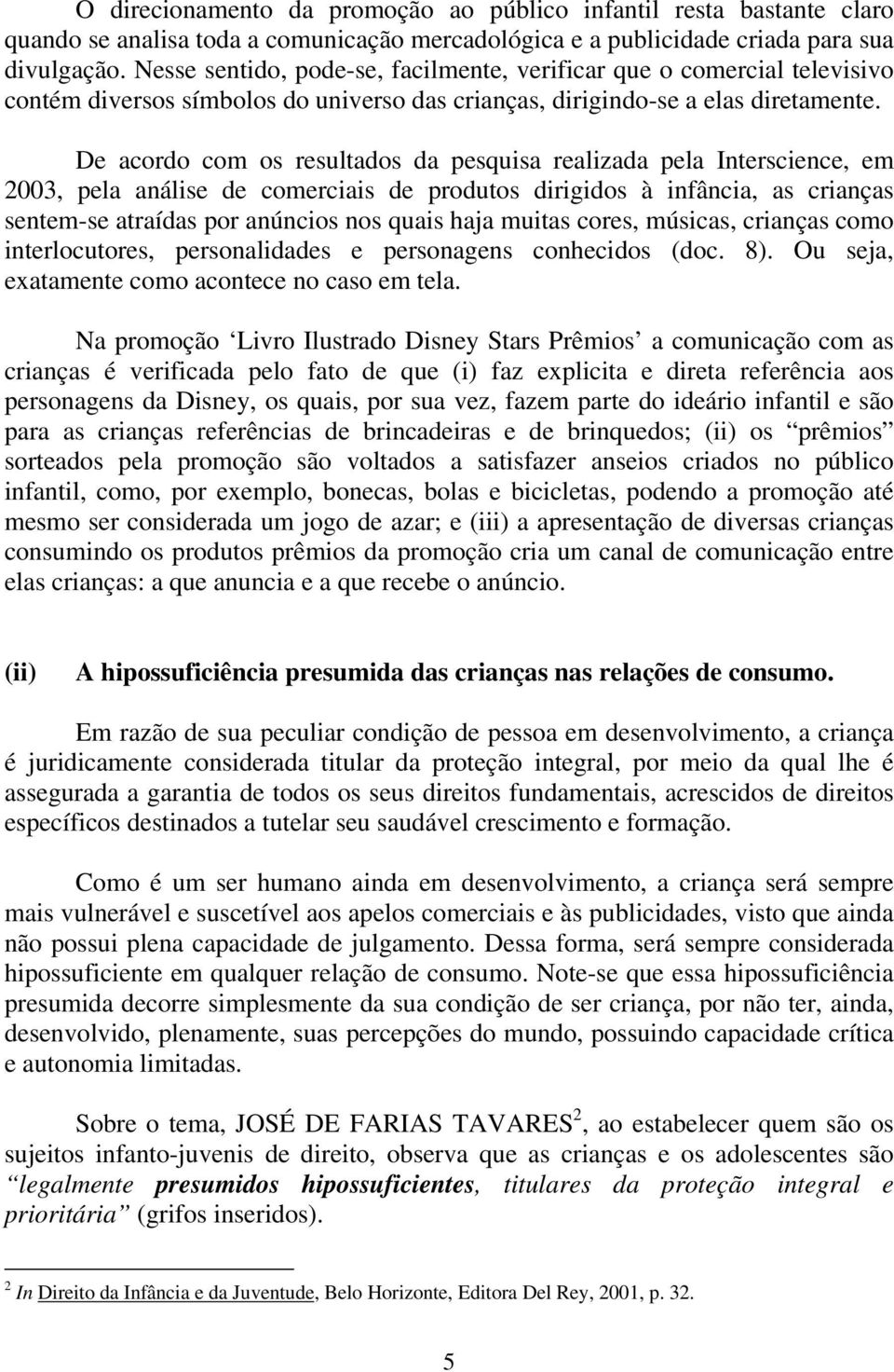 De acordo com os resultados da pesquisa realizada pela Interscience, em 2003, pela análise de comerciais de produtos dirigidos à infância, as crianças sentem-se atraídas por anúncios nos quais haja