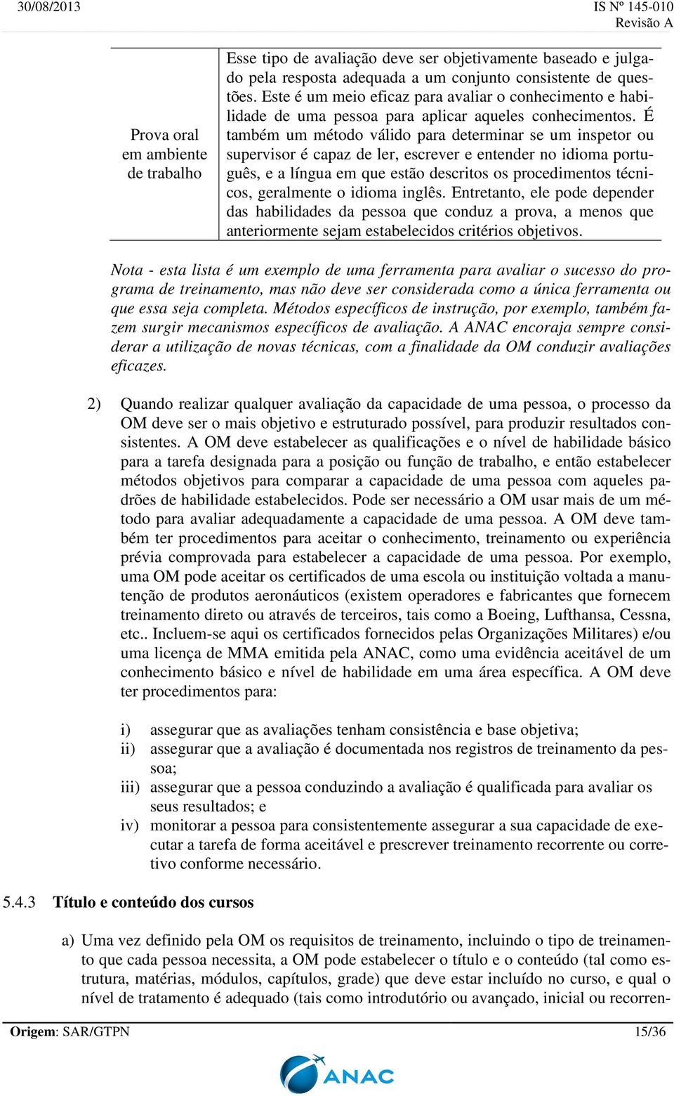 É também um método válido para determinar se um inspetor ou supervisor é capaz de ler, escrever e entender no idioma português, e a língua em que estão descritos os procedimentos técnicos, geralmente