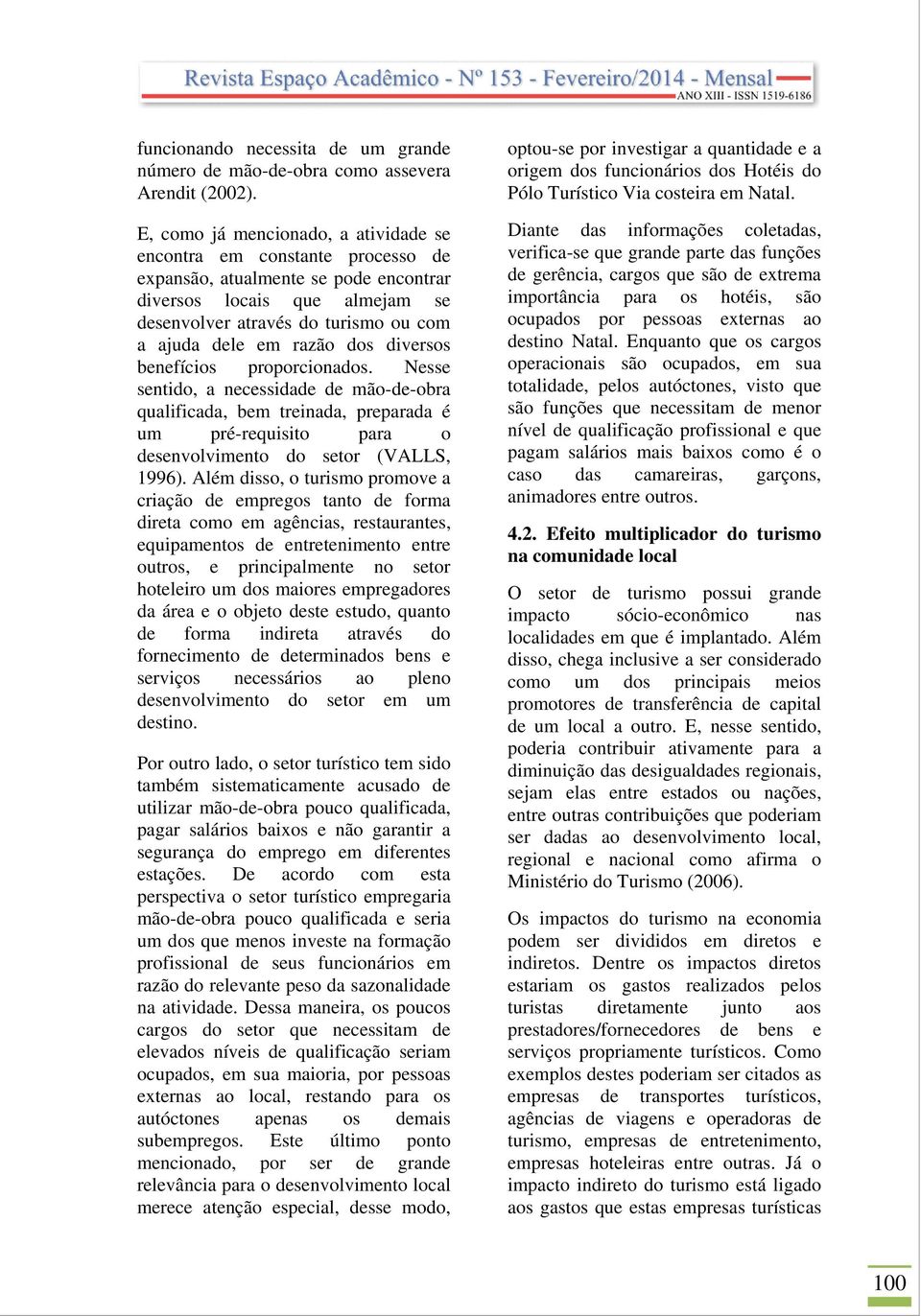 razão dos diversos benefícios proporcionados. Nesse sentido, a necessidade de mão-de-obra qualificada, bem treinada, preparada é um pré-requisito para o desenvolvimento do setor (VALLS, 1996).