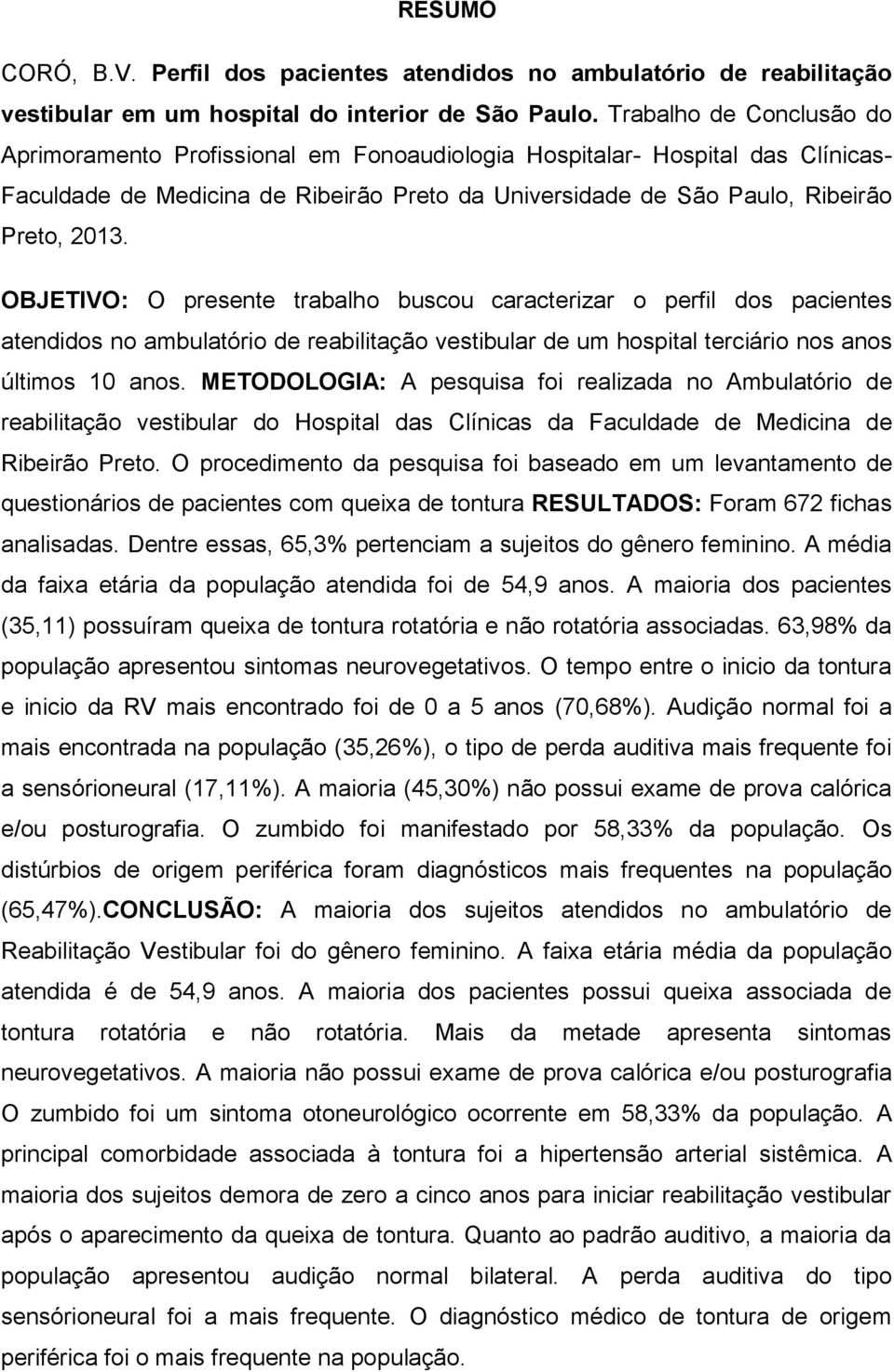 OBJETIVO: O presente trabalho buscou caracterizar o perfil dos pacientes atendidos no ambulatório de reabilitação vestibular de um hospital terciário nos anos últimos 10 anos.