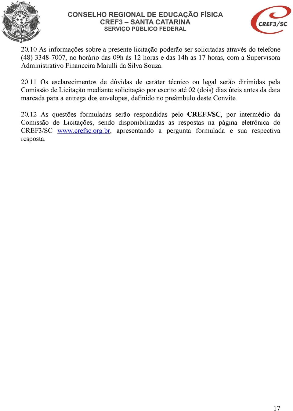 11 Os esclarecimentos de dúvidas de caráter técnico ou legal serão dirimidas pela Comissão de Licitação mediante solicitação por escrito até 02 (dois) dias úteis antes da data marcada