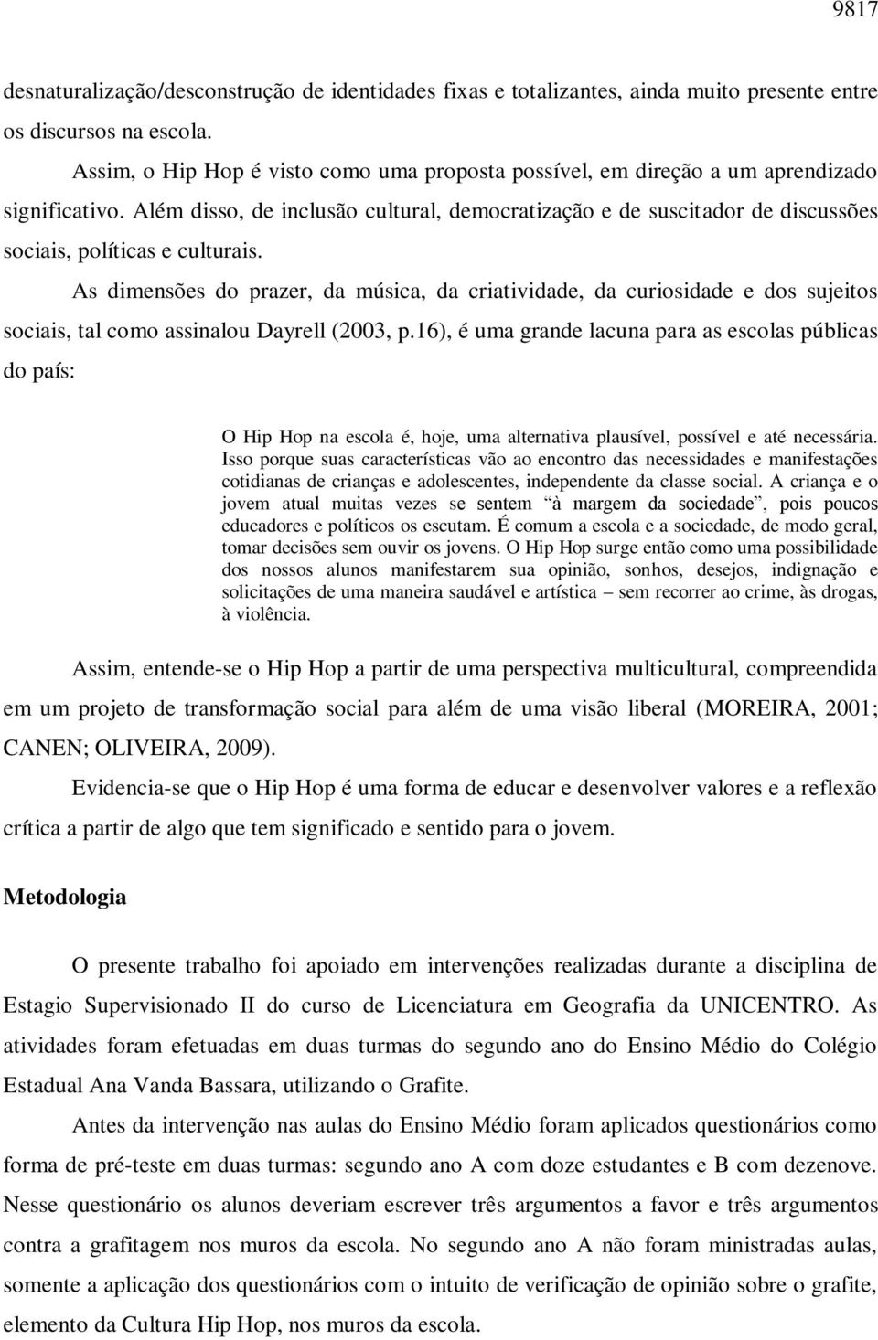 Além disso, de inclusão cultural, democratização e de suscitador de discussões sociais, políticas e culturais.