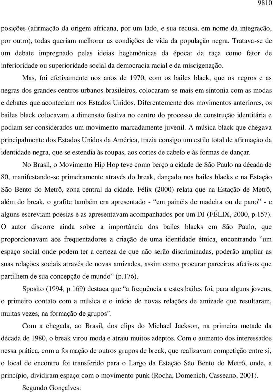 Mas, foi efetivamente nos anos de 1970, com os bailes black, que os negros e as negras dos grandes centros urbanos brasileiros, colocaram-se mais em sintonia com as modas e debates que aconteciam nos