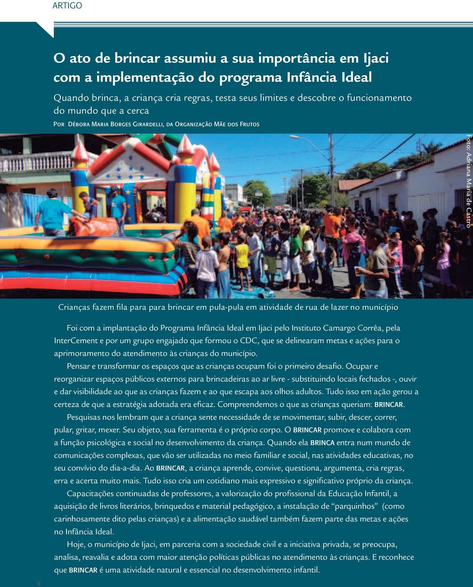 município Foi com a implantação do Programa Infância Ideal em Ijaci pelo Instituto Camargo Corrêa, pela InterCement e por um grupo engajado que formou o CDC, que se delinearam metas e ações para o