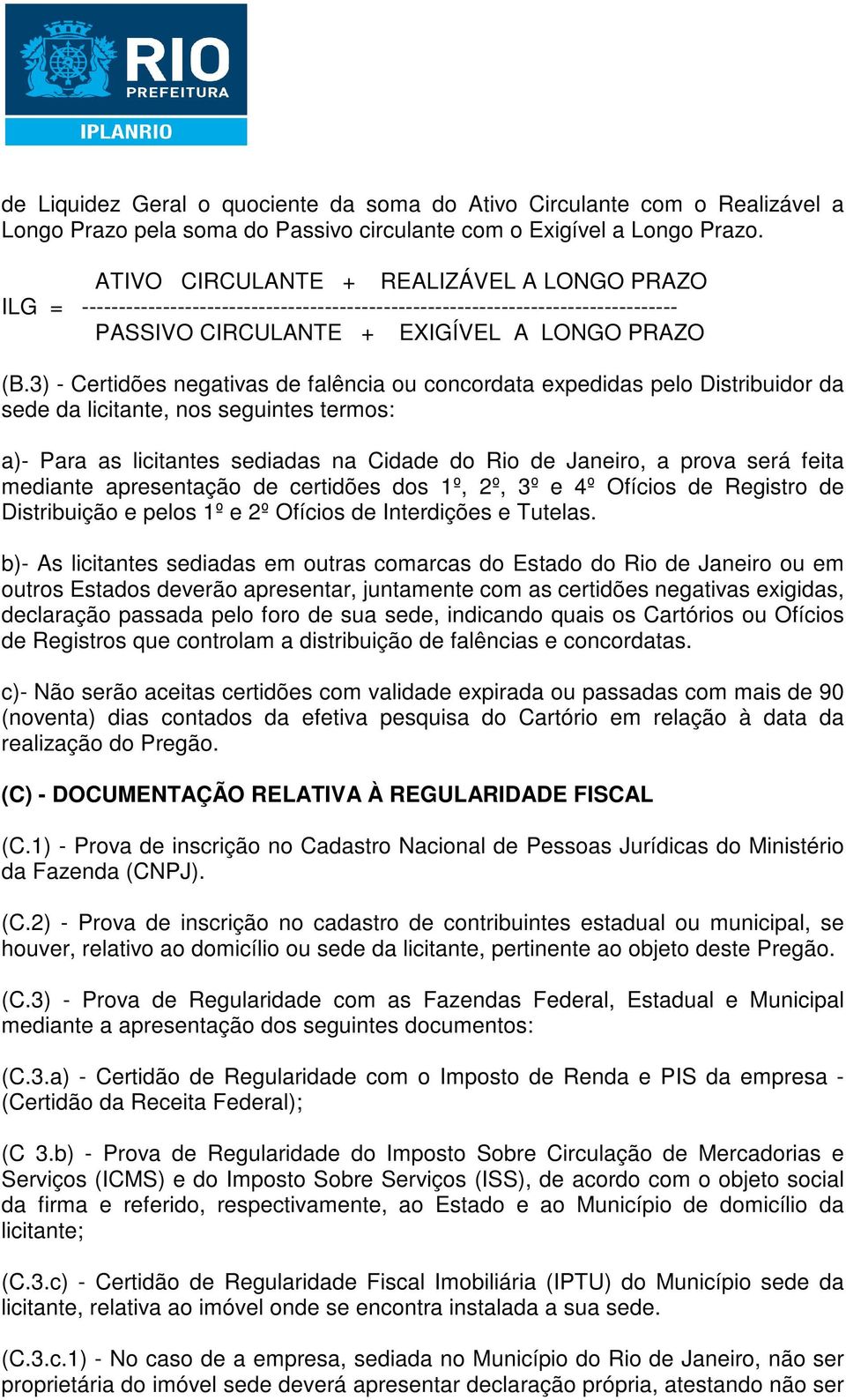 3) - Certidões negativas de falência ou concordata expedidas pelo Distribuidor da sede da licitante, nos seguintes termos: a)- Para as licitantes sediadas na Cidade do Rio de Janeiro, a prova será