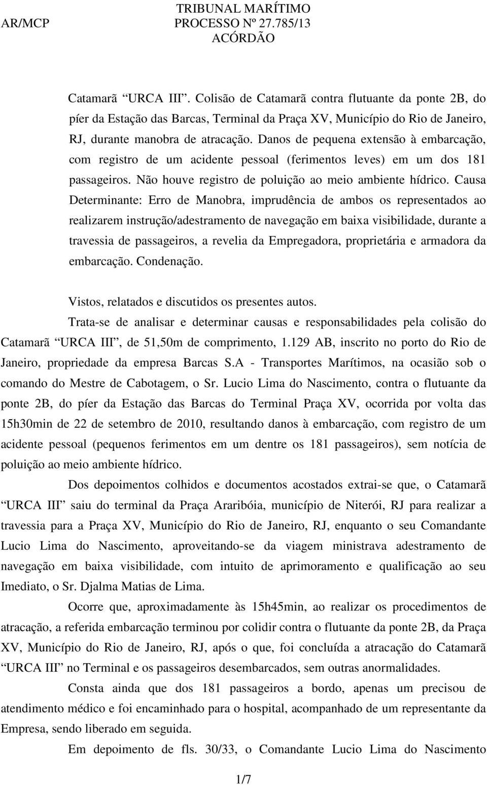 Danos de pequena extensão à embarcação, com registro de um acidente pessoal (ferimentos leves) em um dos 181 passageiros. Não houve registro de poluição ao meio ambiente hídrico.