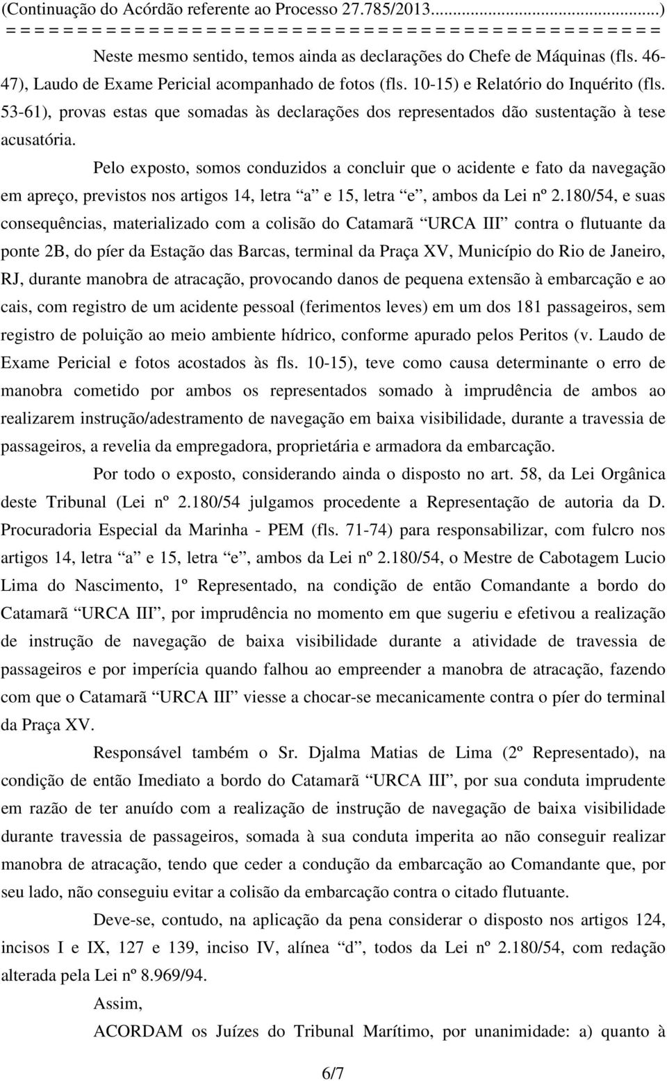 Pelo exposto, somos conduzidos a concluir que o acidente e fato da navegação em apreço, previstos nos artigos 14, letra a e 15, letra e, ambos da Lei nº 2.