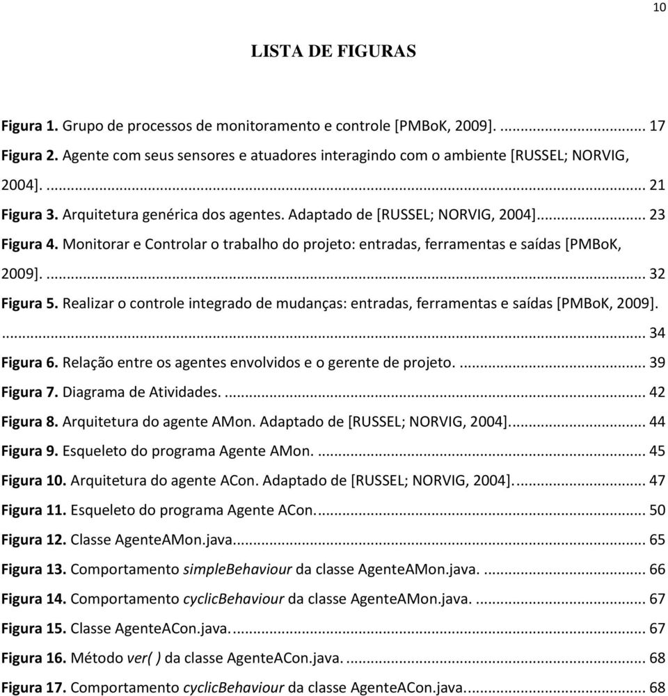 ... 32 Figura 5. Realizar o controle integrado de mudanças: entradas, ferramentas e saídas [PMBoK, 2009].... 34 Figura 6. Relação entre os agentes envolvidos e o gerente de projeto.... 39 Figura 7.