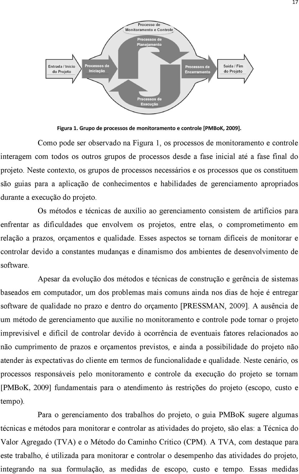 Neste contexto, os grupos de processos necessários e os processos que os constituem são guias para a aplicação de conhecimentos e habilidades de gerenciamento apropriados durante a execução do