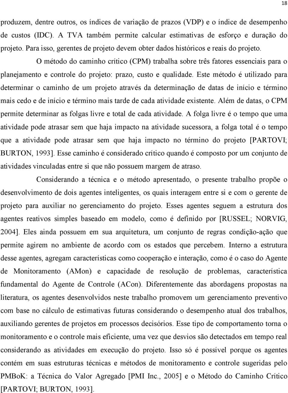 O método do caminho crítico (CPM) trabalha sobre três fatores essenciais para o planejamento e controle do projeto: prazo, custo e qualidade.