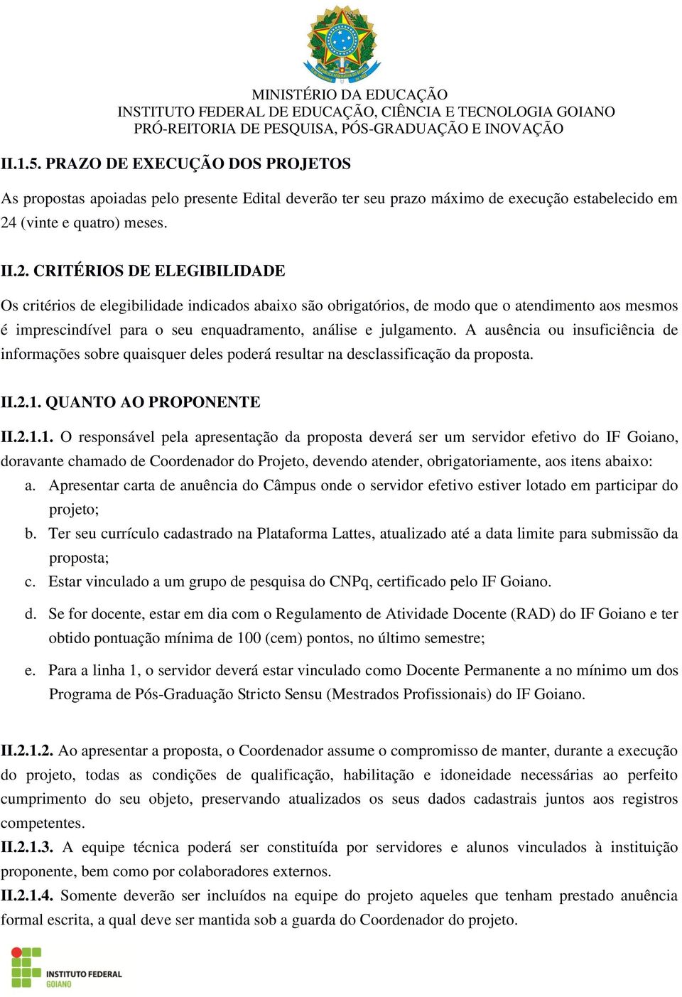 CRITÉRIOS DE ELEGIBILIDADE Os critérios de elegibilidade indicados abaixo são obrigatórios, de modo que o atendimento aos mesmos é imprescindível para o seu enquadramento, análise e julgamento.