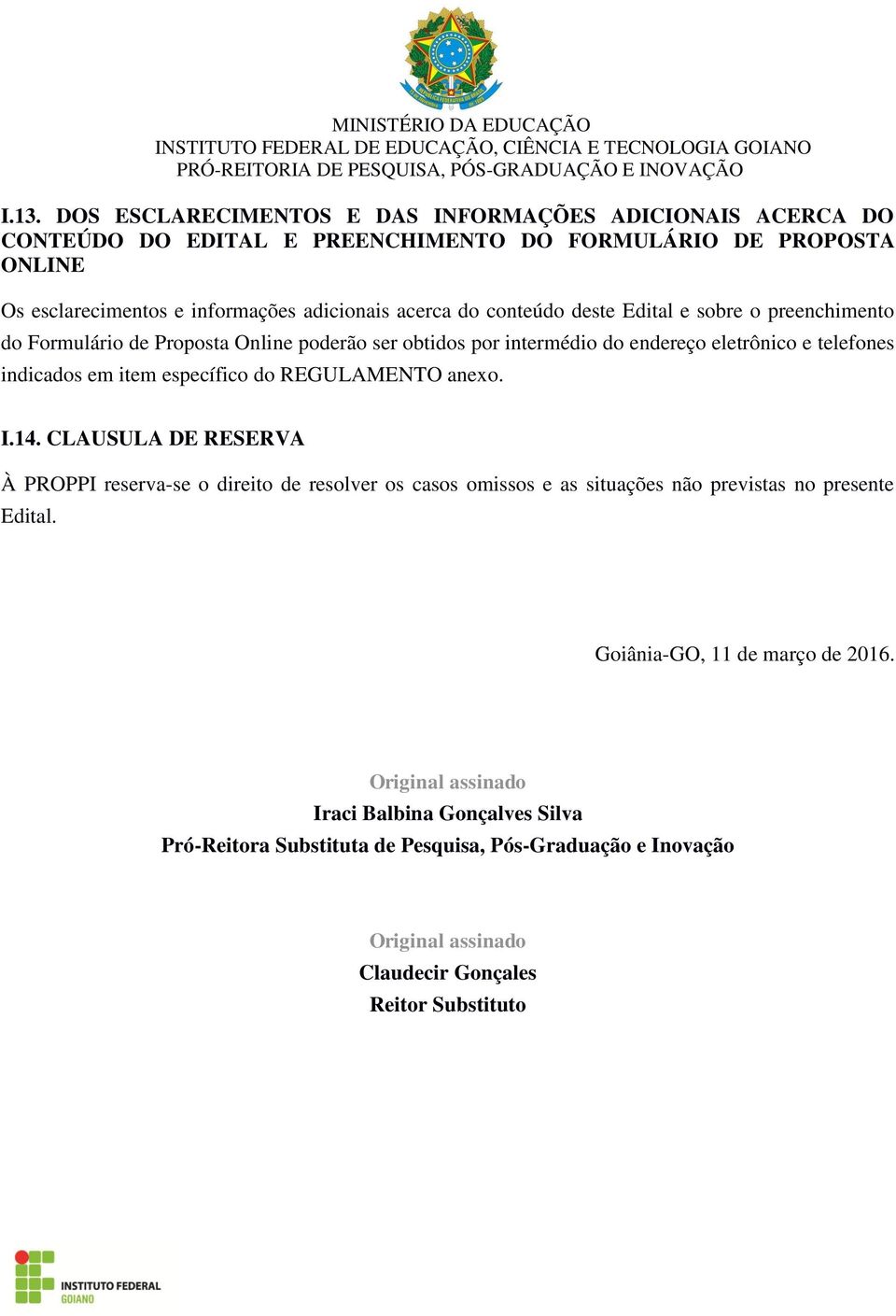 específico do REGULAMENTO anexo. I.14. CLAUSULA DE RESERVA À PROPPI reserva-se o direito de resolver os casos omissos e as situações não previstas no presente Edital.