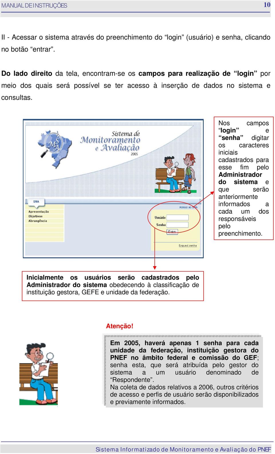 Nos campos login e senha digitar os caracteres iniciais cadastrados para esse fim pelo Administrador do sistema e que serão anteriormente informados a cada um dos responsáveis pelo preenchimento.