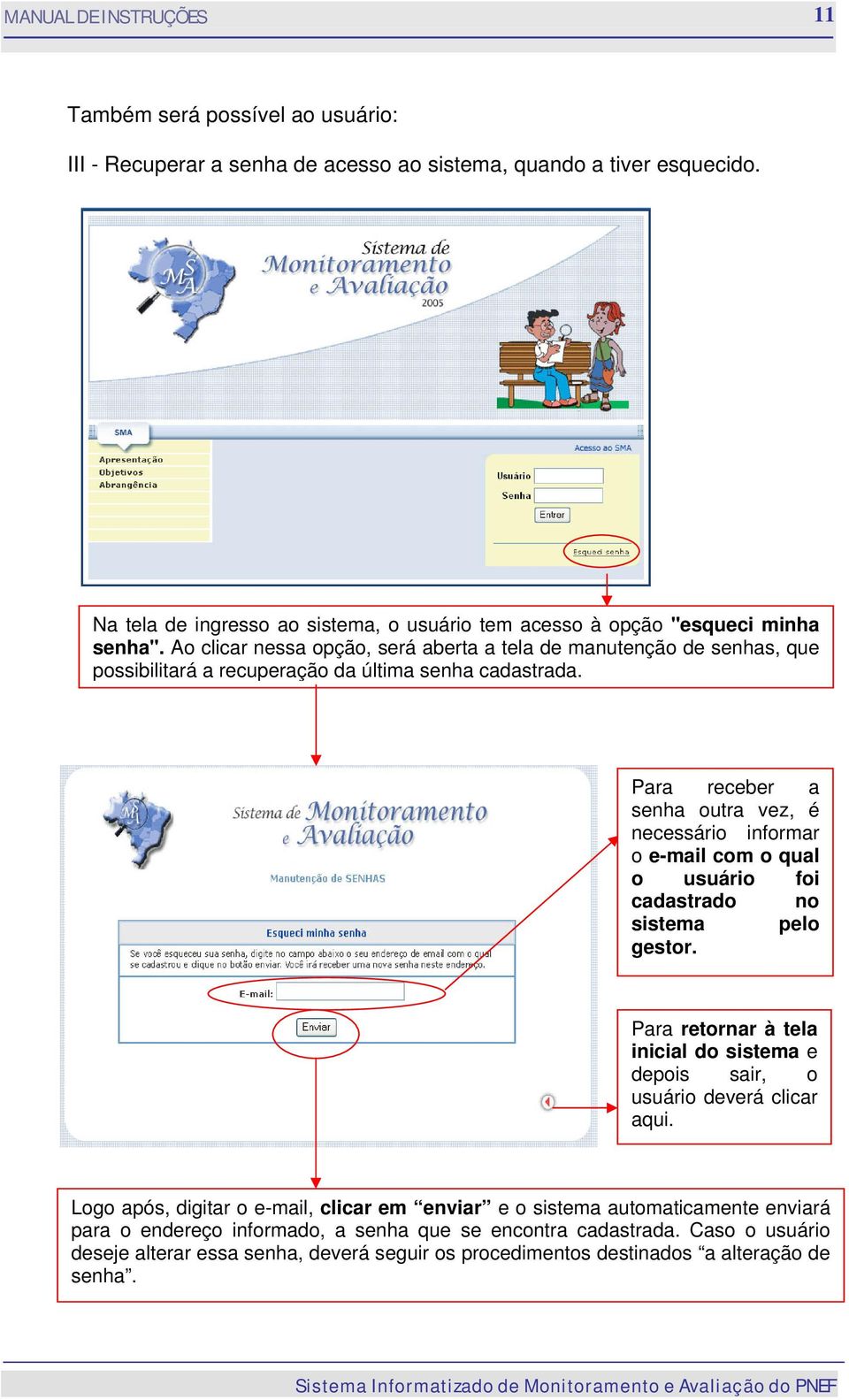 Para receber a senha outra vez, é necessário informar o e-mail com o qual o usuário foi cadastrado no sistema pelo gestor.