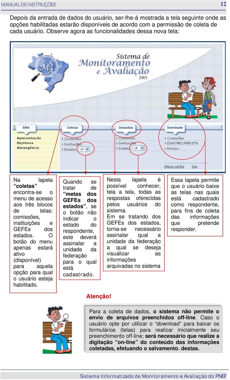 O botão do menu apenas estará ativo (disponível) para aquela opção para qual o usuário esteja habilitado.