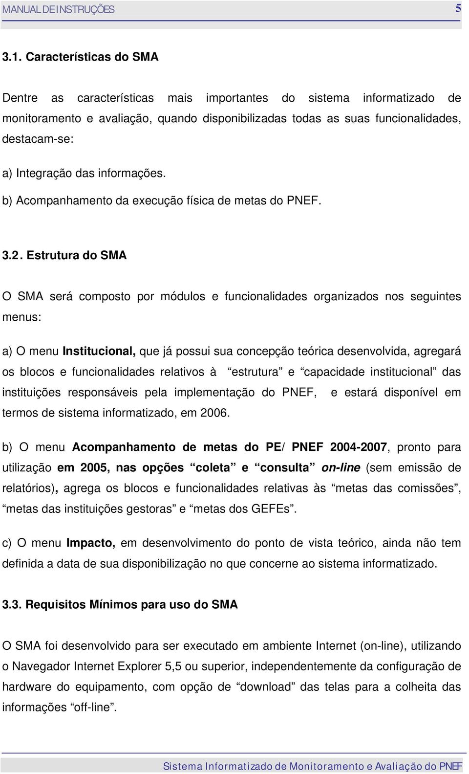 Integração das informações. b) Acompanhamento da execução física de metas do PNEF. 3.2.