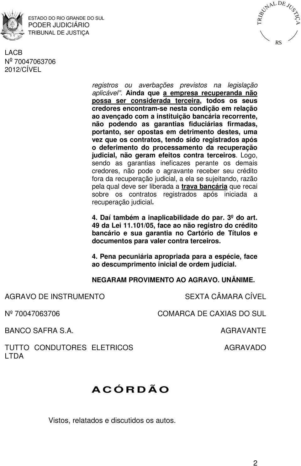 garantias fiduciárias firmadas, portanto, ser opostas em detrimento destes, uma vez que os contratos, tendo sido registrados após o deferimento do processamento da recuperação judicial, não geram