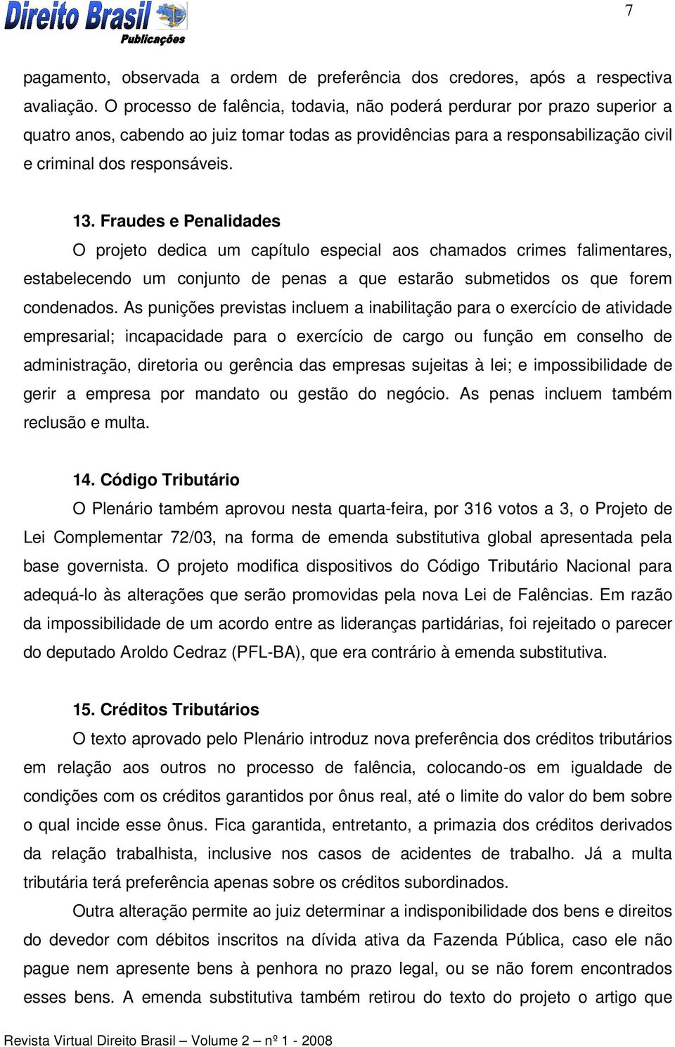 Fraudes e Penalidades O projeto dedica um capítulo especial aos chamados crimes falimentares, estabelecendo um conjunto de penas a que estarão submetidos os que forem condenados.