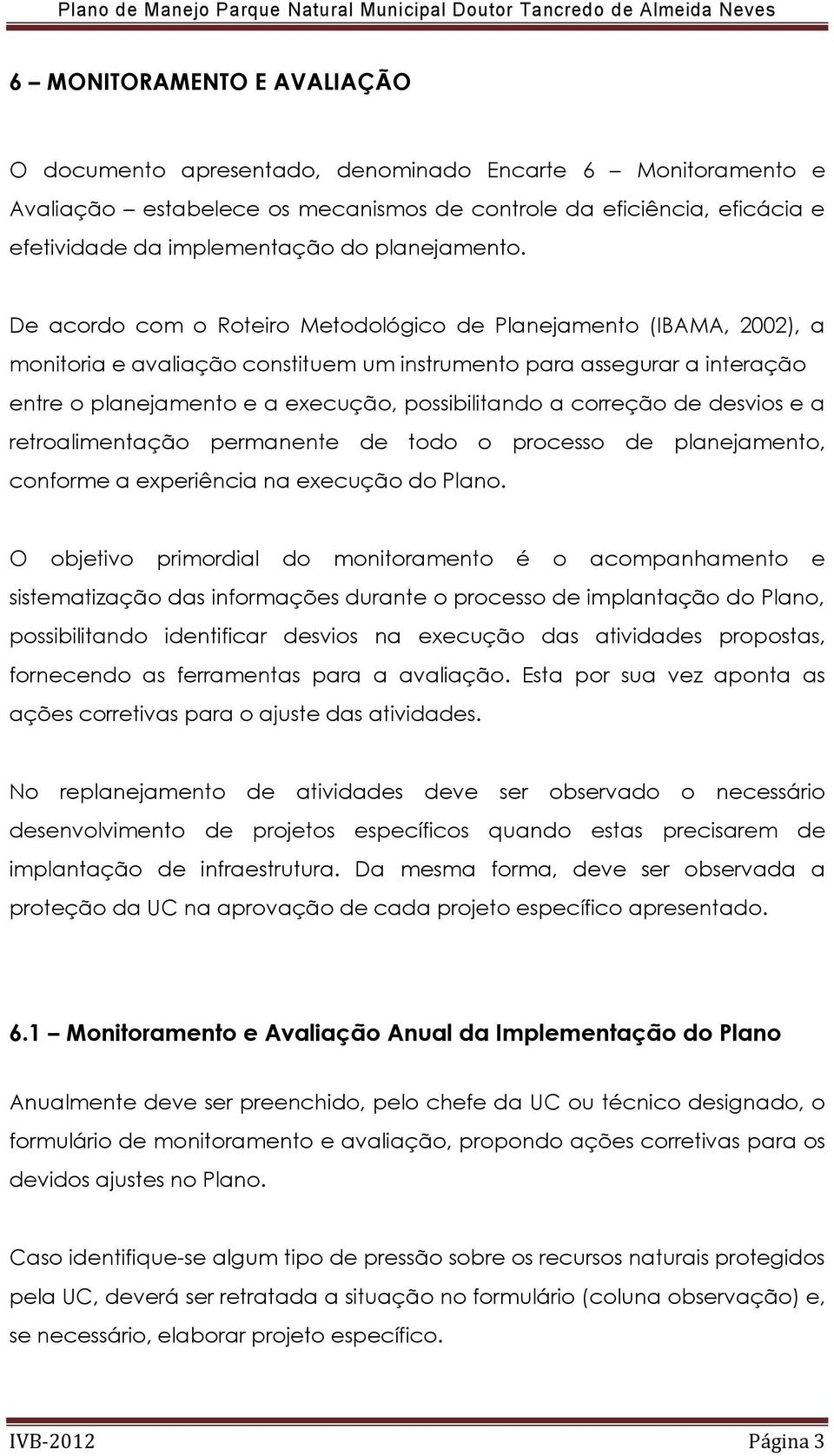 De acordo com o Roteiro Metodológico de Planejamento (IBAMA, 2002), a monitoria e avaliação constituem um instrumento para assegurar a interação entre o planejamento e a execução, possibilitando a