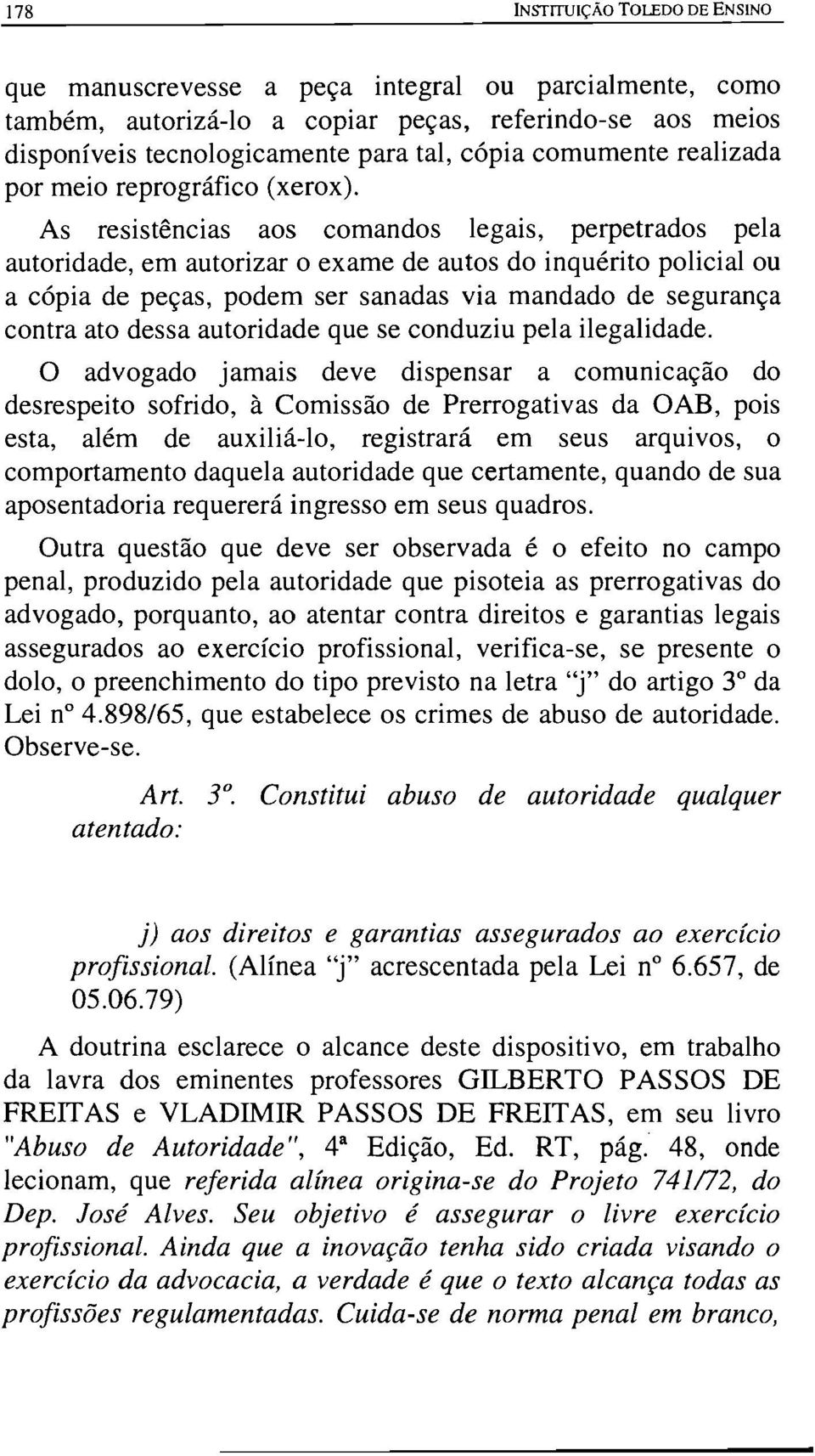 As resistências aos comandos legais, perpetrados pela autoridade, em autorizar o exame de autos do inquérito policial ou a cópia de peças, podem ser sanadas via mandado de segurança contra ato dessa