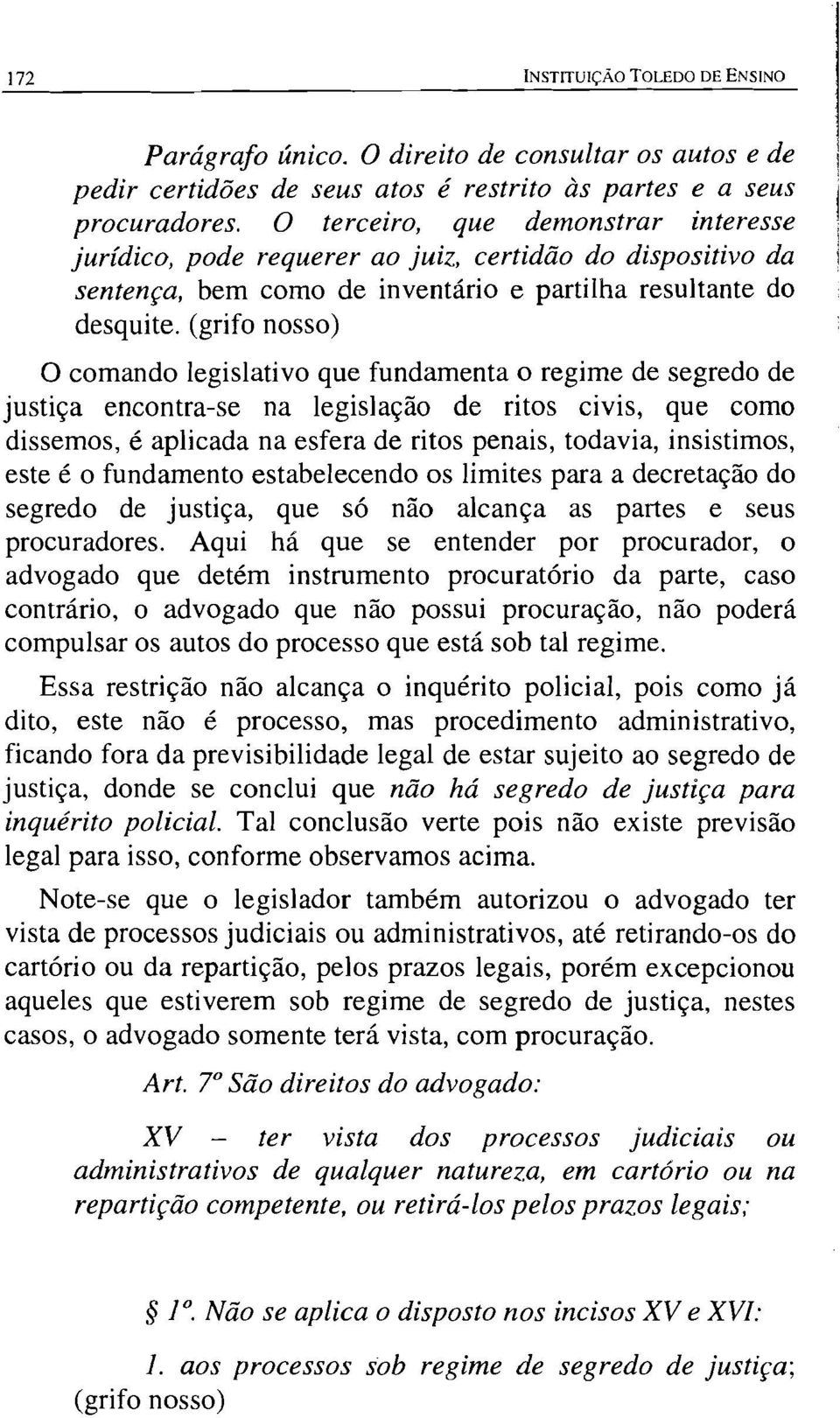 (grifo nosso) O comando legislativo que fundamenta o regime de segredo de justiça encontra-se na legislação de ritos civis, que como dissemos, é aplicada na esfera de ritos penais, todavia,