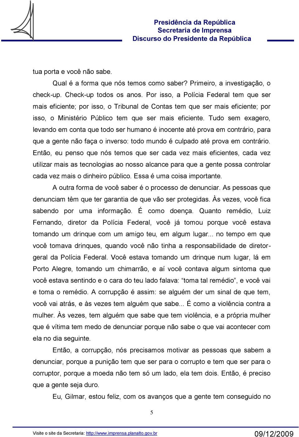 Tudo sem exagero, levando em conta que todo ser humano é inocente até prova em contrário, para que a gente não faça o inverso: todo mundo é culpado até prova em contrário.