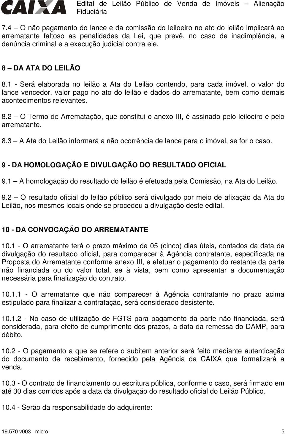 1 - Será elaborada no leilão a Ata do Leilão contendo, para cada imóvel, o valor do lance vencedor, valor pago no ato do leilão e dados do arrematante, bem como demais acontecimentos relevantes. 8.