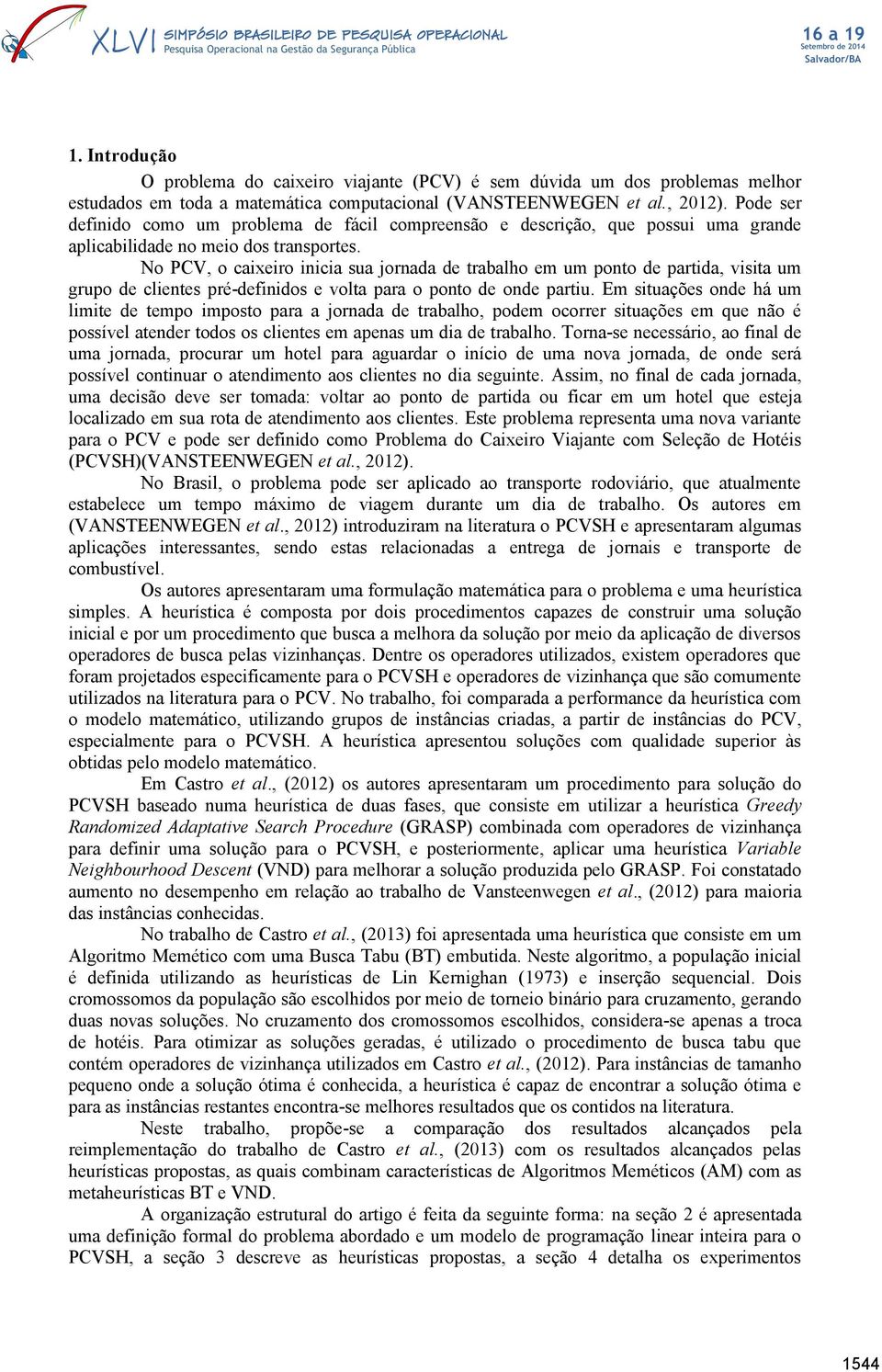 No PCV, o caixeiro inicia sua jornada de trabalho em um ponto de partida, visita um grupo de clientes pré-definidos e volta para o ponto de onde partiu.