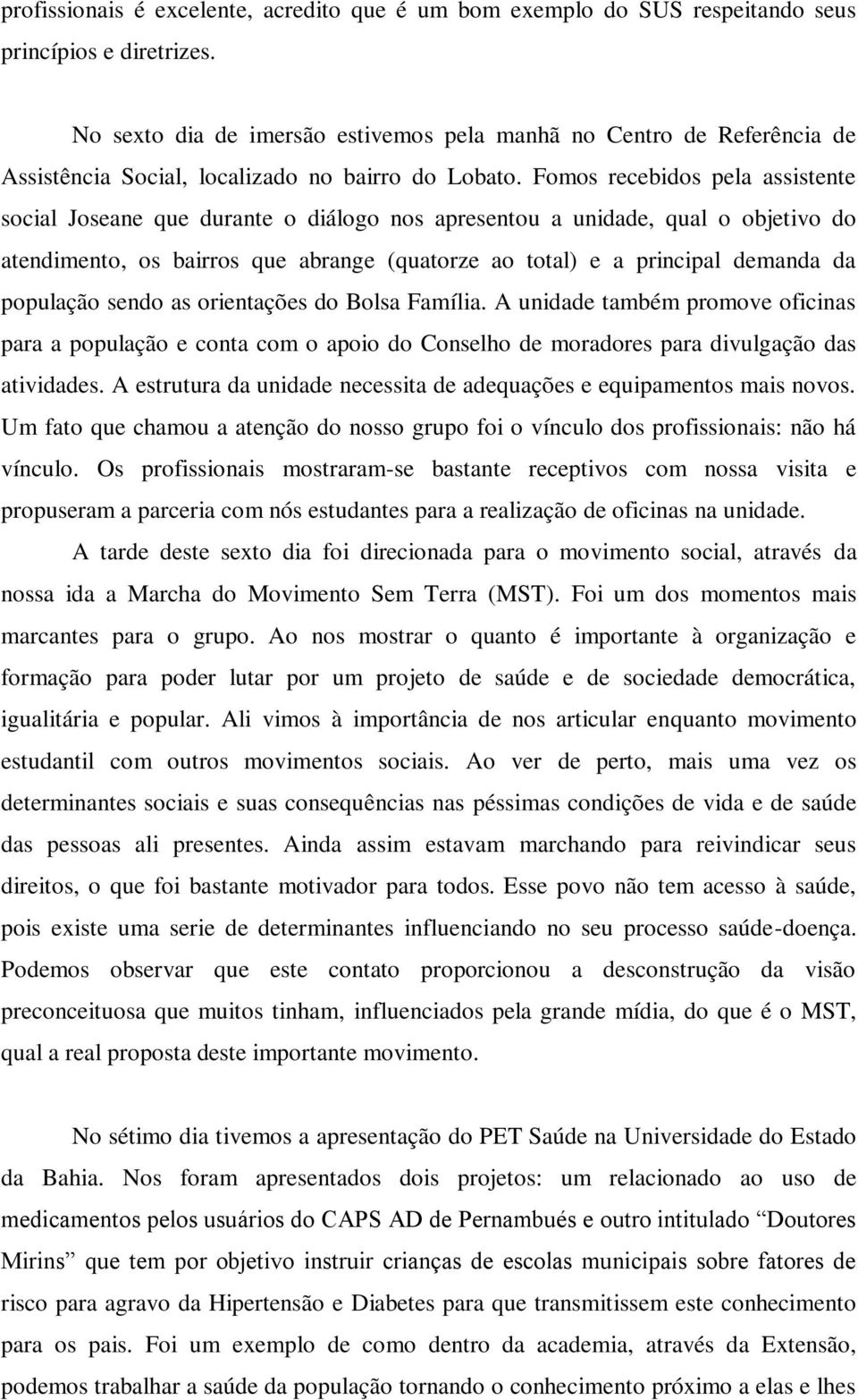 Fomos recebidos pela assistente social Joseane que durante o diálogo nos apresentou a unidade, qual o objetivo do atendimento, os bairros que abrange (quatorze ao total) e a principal demanda da