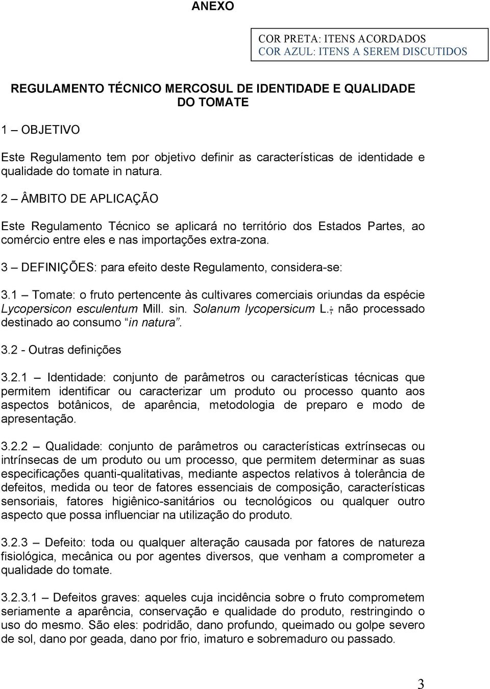 2 ÂMBITO DE APLICAÇÃO Este Regulamento Técnico se aplicará no território dos Estados Partes, ao comércio entre eles e nas importações extra-zona.