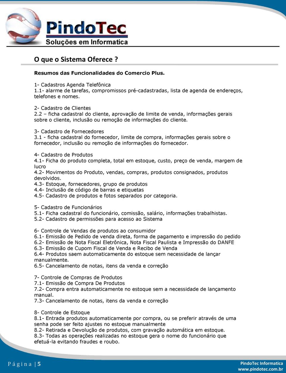 2 ficha cadastral do cliente, aprovação de limite de venda, informações gerais sobre o cliente, inclusão ou remoção de informações do cliente. 3- Cadastro de Fornecedores 3.