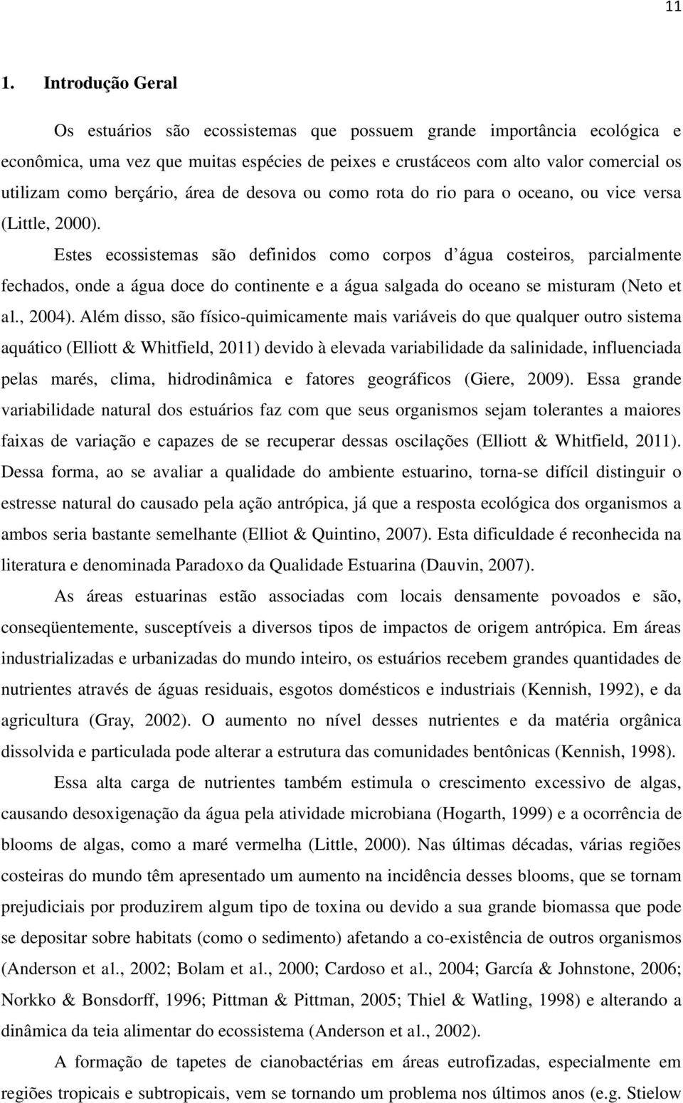 Estes ecossistemas são definidos como corpos d água costeiros, parcialmente fechados, onde a água doce do continente e a água salgada do oceano se misturam (Neto et al., 2004).