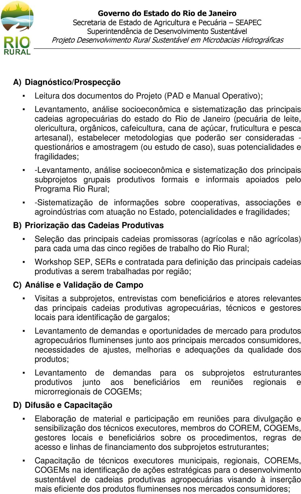 (ou estudo de caso), suas potencialidades e fragilidades; -Levantamento, análise socioeconômica e sistematização dos principais subprojetos grupais produtivos formais e informais apoiados pelo