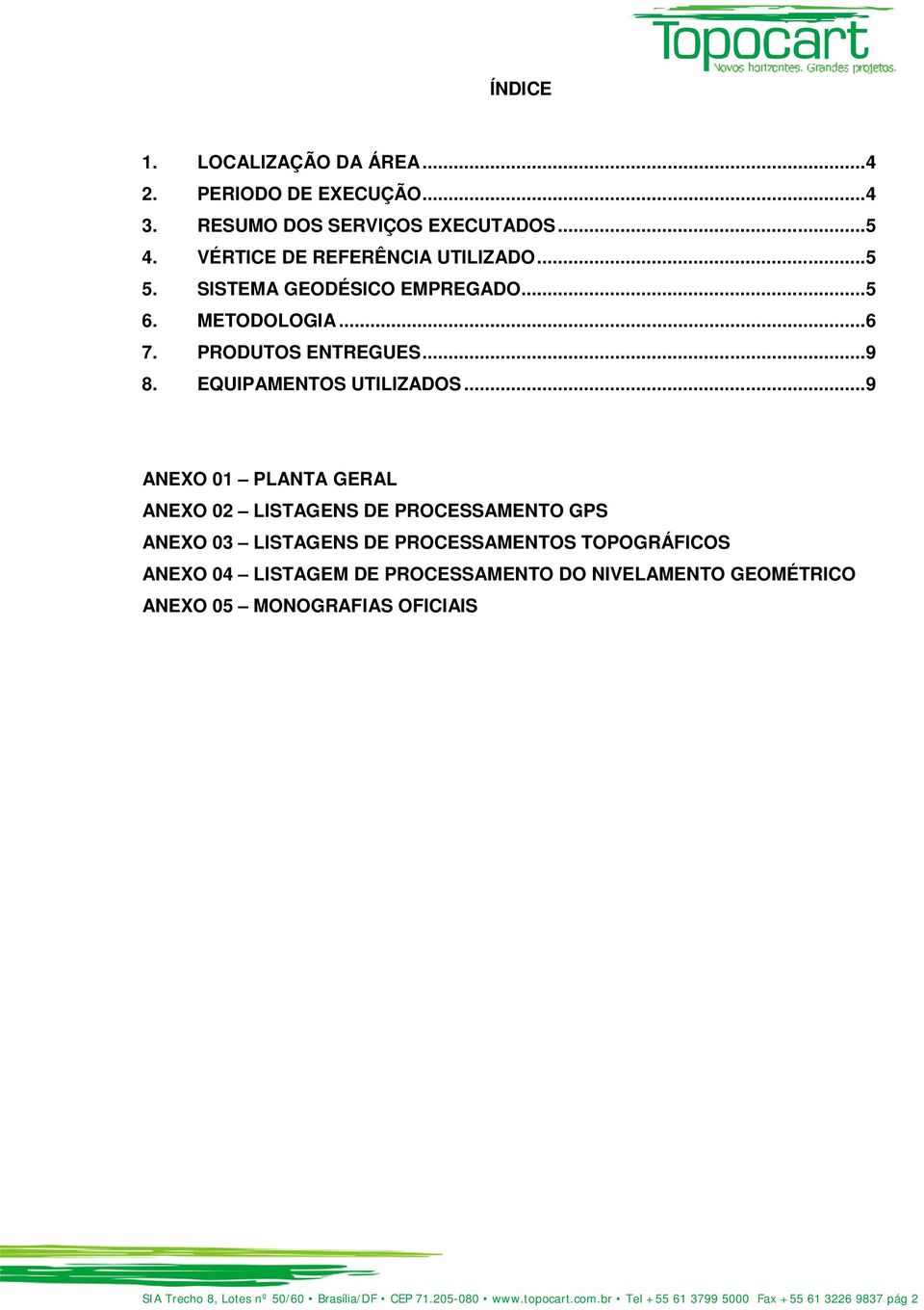 .. 9 ANEXO 01 PLANTA GERAL ANEXO 02 LISTAGENS DE PROCESSAMENTO GPS ANEXO 03 LISTAGENS DE PROCESSAMENTOS TOPOGRÁFICOS ANEXO 04 LISTAGEM DE