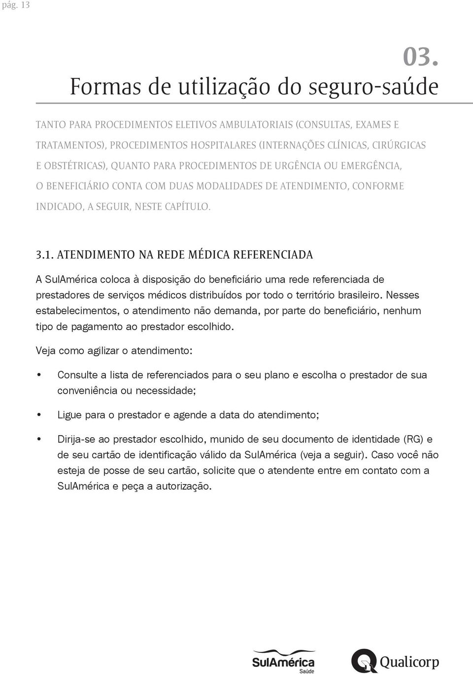 QUANTO PARA PROCEDIMENTOS DE URGÊNCIA OU EMERGÊNCIA, O BENEFICIÁRIO CONTA COM DUAS MODALIDADES DE ATENDIMENTO, CONFORME INDICADO, A SEGUIR, NESTE CAPÍTULO. 3.1.