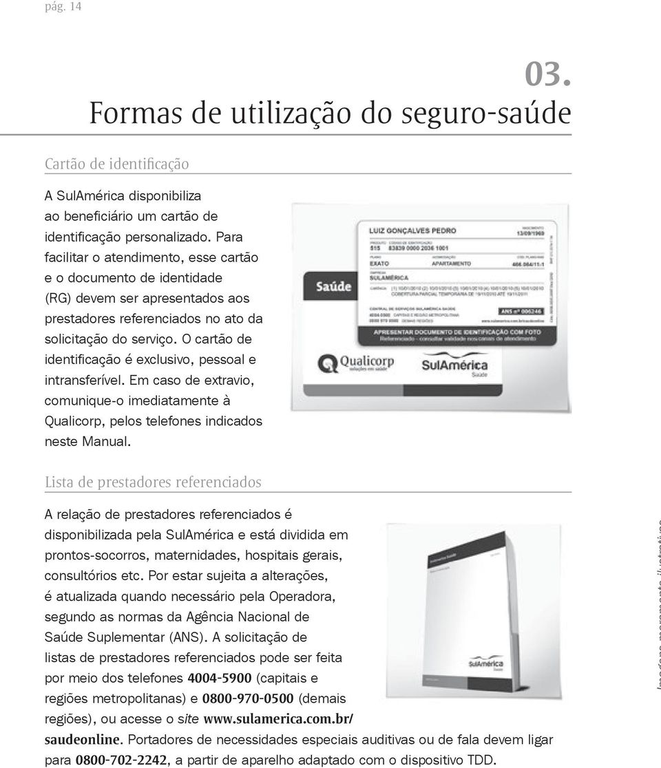 O cartão de identificação é exclusivo, pessoal e intransferível. Em caso de extravio, comunique-o imediatamente à Qualicorp, pelos telefones indicados neste Manual.