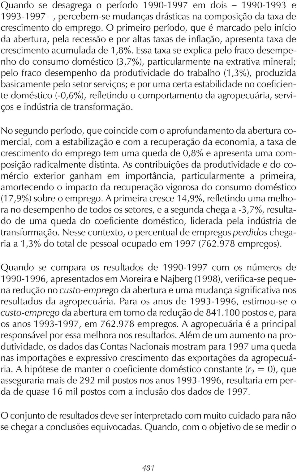 Essa axa se explica pelo fraco desempenho do consumo domésico (3,7%), paricularmene na exraiva mineral; pelo fraco desempenho da produividade do rabalho (1,3%), produzida basicamene pelo seor