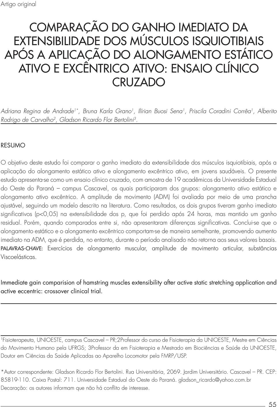 Resumo O objetivo deste estudo foi comparar o ganho imediato da extensibilidade dos músculos isquiotibiais, após a aplicação do alongamento estático ativo e alongamento excêntrico ativo, em jovens