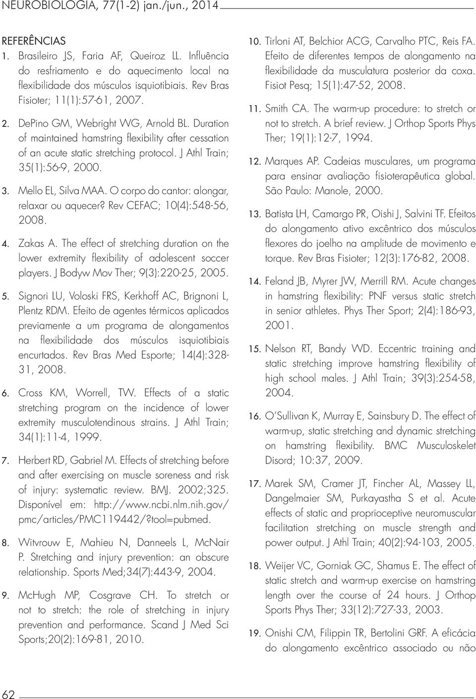 J Athl Train; 35(1):56-9, 2000. 3. Mello EL, Silva MAA. O corpo do cantor: alongar, relaxar ou aquecer? Rev CEFAC; 10(4):548-56, 2008. 4. Zakas A.