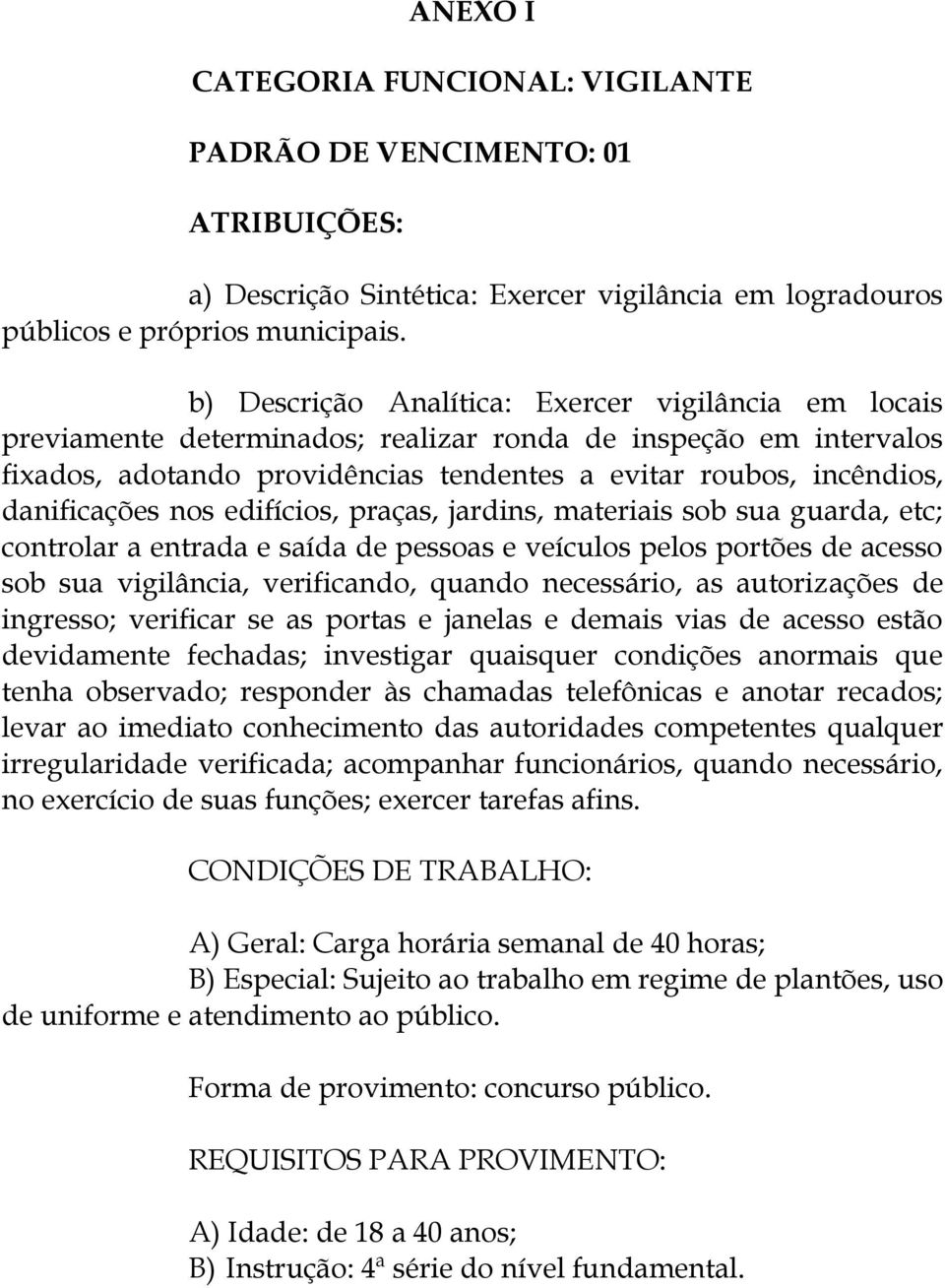 danificações nos edifícios, praças, jardins, materiais sob sua guarda, etc; controlar a entrada e saída de pessoas e veículos pelos portões de acesso sob sua vigilância, verificando, quando