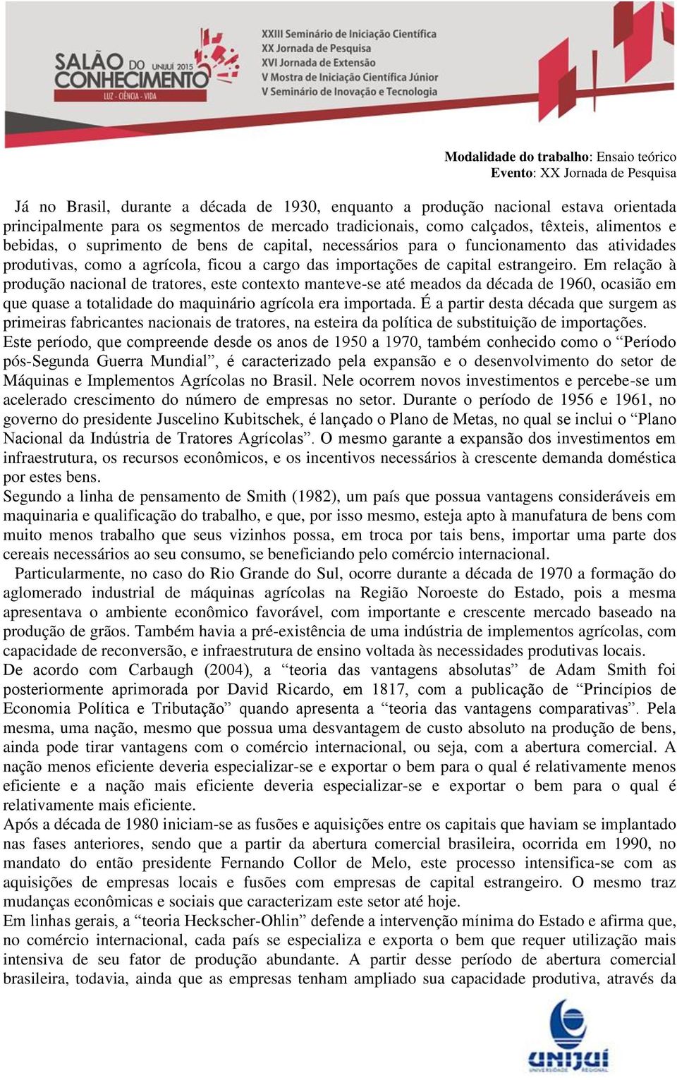 Em relação à produção nacional de tratores, este contexto manteve-se até meados da década de 1960, ocasião em que quase a totalidade do maquinário agrícola era importada.