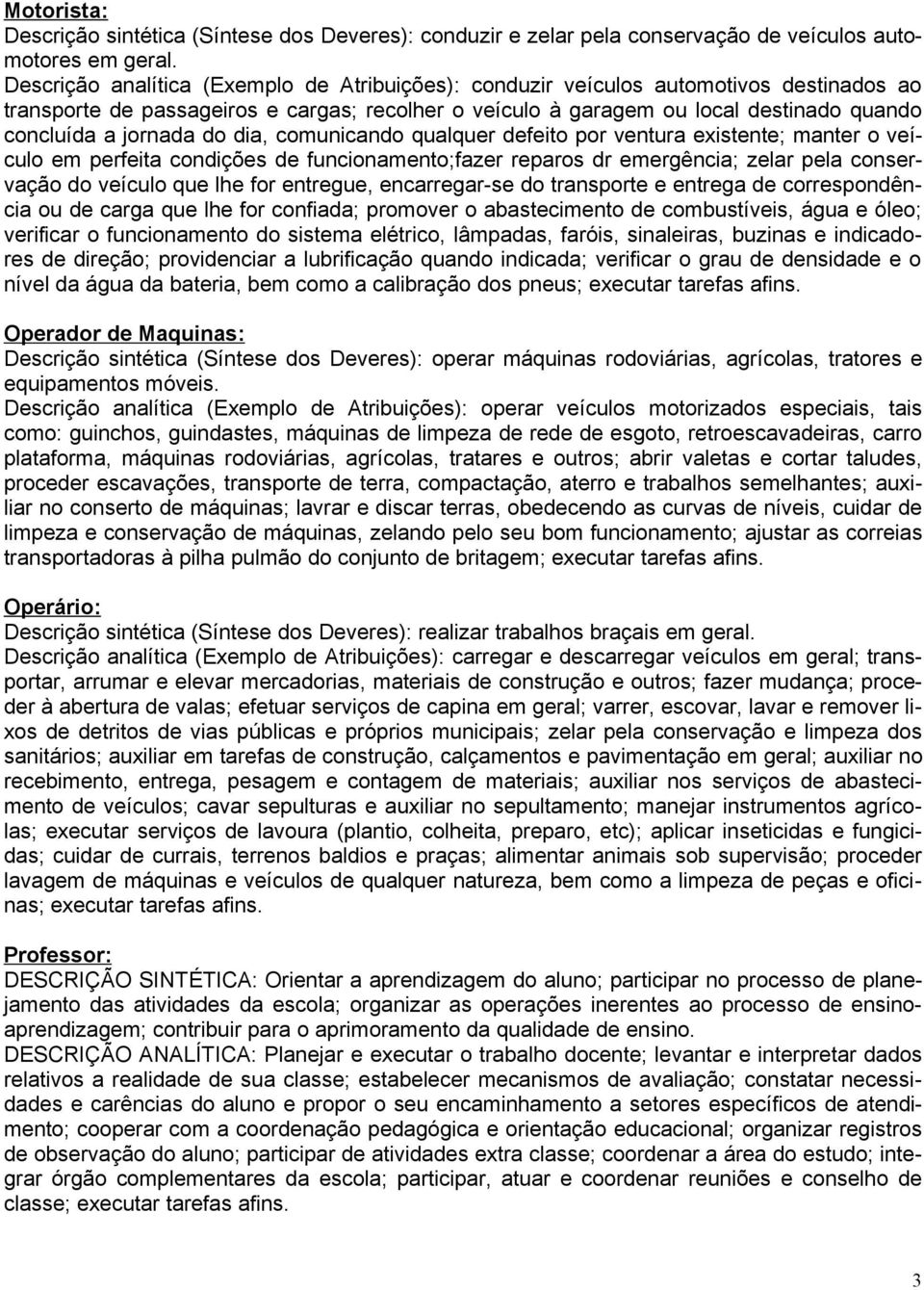 jornada do dia, comunicando qualquer defeito por ventura existente; manter o veículo em perfeita condições de funcionamento;fazer reparos dr emergência; zelar pela conservação do veículo que lhe for