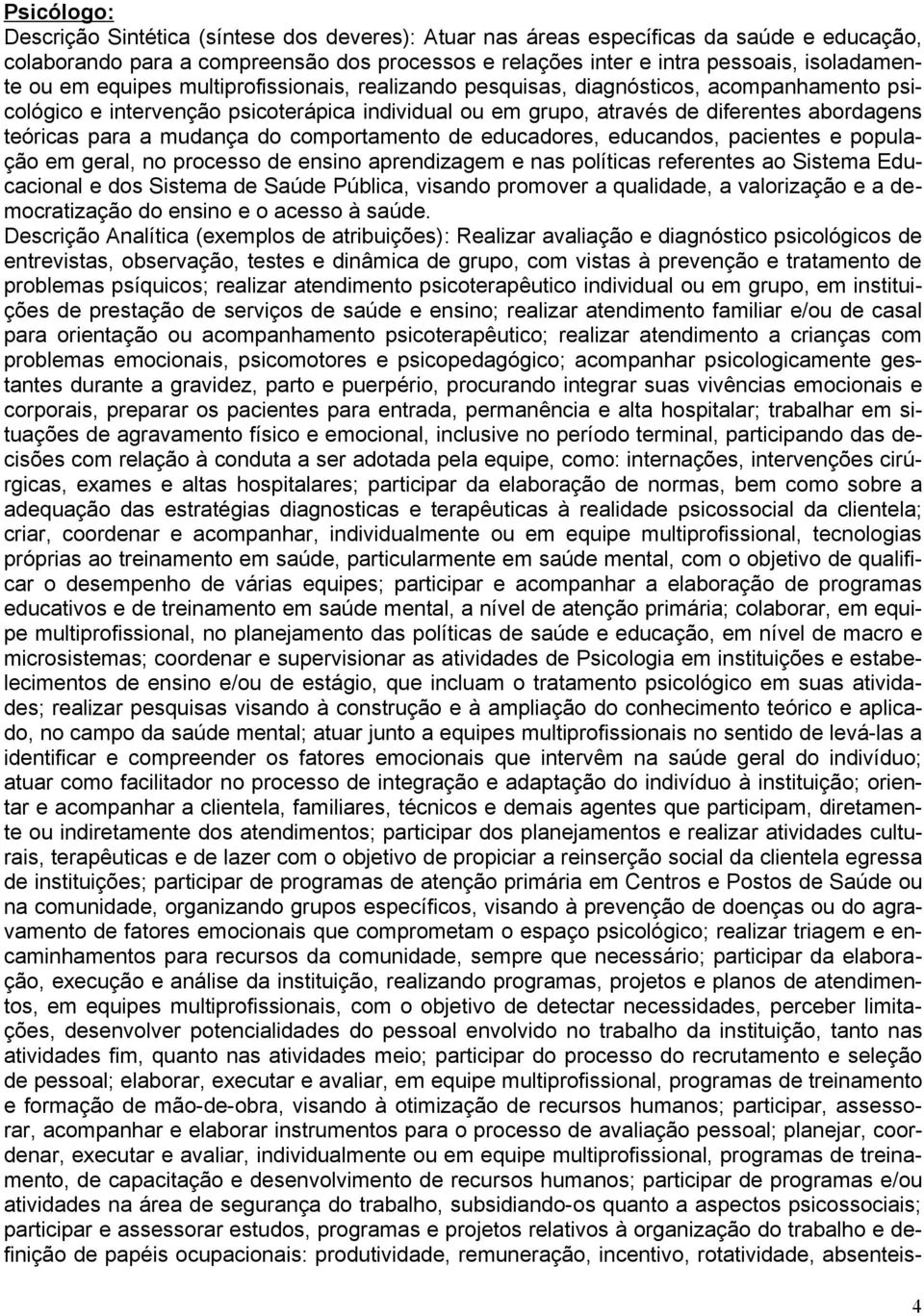 mudança do comportamento de educadores, educandos, pacientes e população em geral, no processo de ensino aprendizagem e nas políticas referentes ao Sistema Educacional e dos Sistema de Saúde Pública,