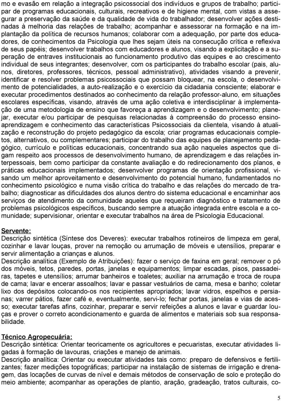 recursos humanos; colaborar com a adequação, por parte dos educadores, de conhecimentos da Psicologia que lhes sejam úteis na consecução crítica e reflexiva de seus papéis; desenvolver trabalhos com