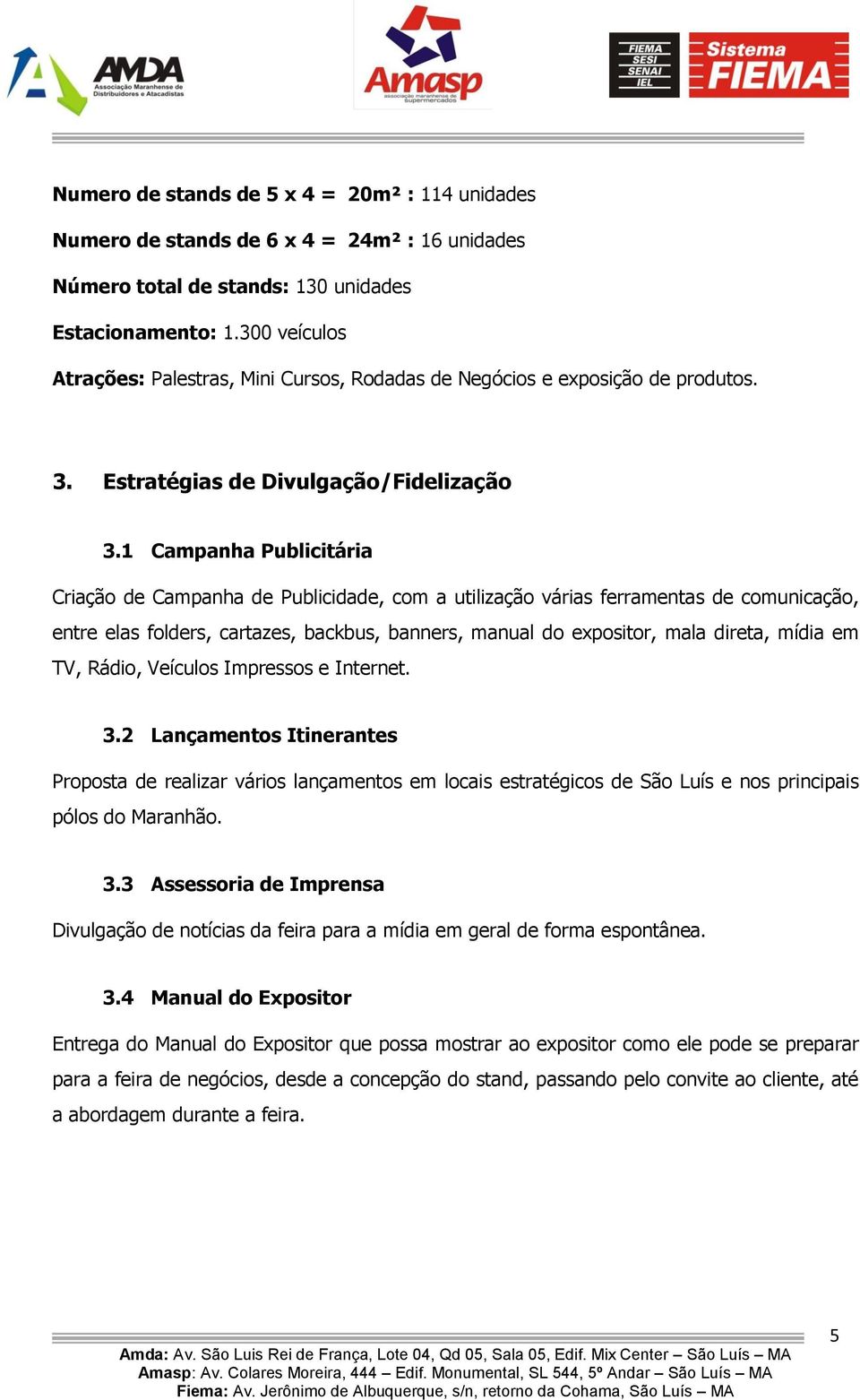 1 Campanha Publicitária Criação de Campanha de Publicidade, com a utilização várias ferramentas de comunicação, entre elas folders, cartazes, backbus, banners, manual do expositor, mala direta, mídia