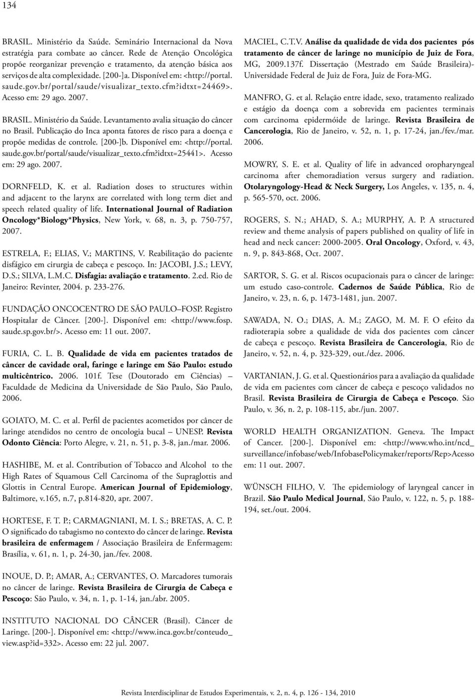 br/portal/saude/visualizar_texto.cfm?idtxt=24469>. Acesso em: 29 ago. 2007. BRASIL. Ministério da Saúde. Levantamento avalia situação do câncer no Brasil.