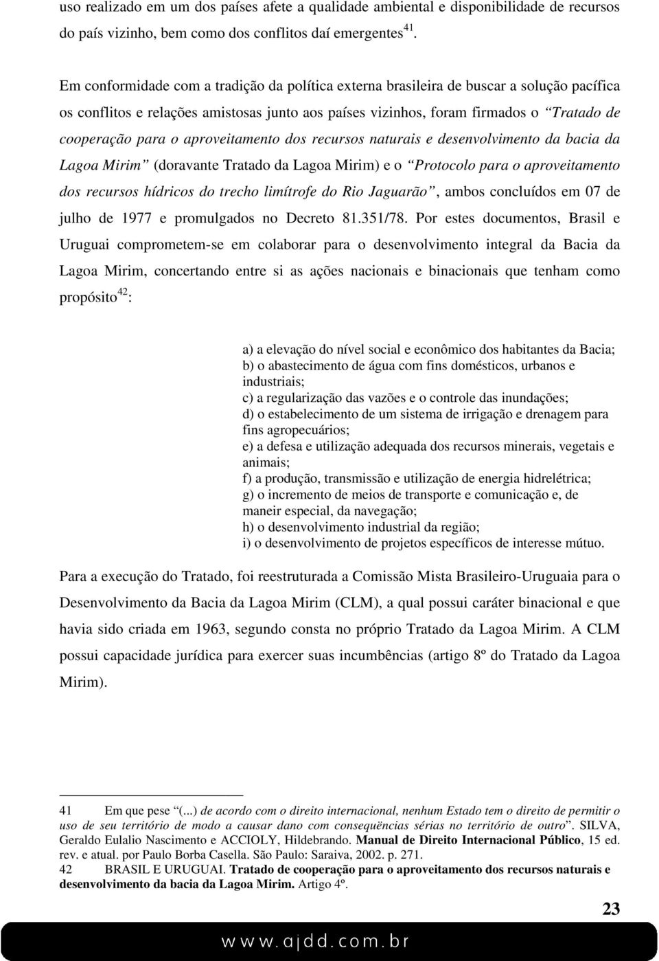 aproveitamento dos recursos naturais e desenvolvimento da bacia da Lagoa Mirim (doravante Tratado da Lagoa Mirim) e o Protocolo para o aproveitamento dos recursos hídricos do trecho limítrofe do Rio